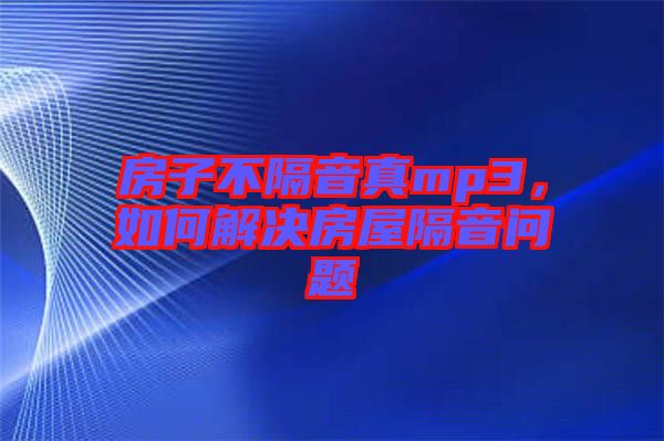房子不隔音真mp3，如何解決房屋隔音問題