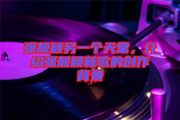 張靚穎另一個天堂，介紹張靚穎新歌的創(chuàng)作背景