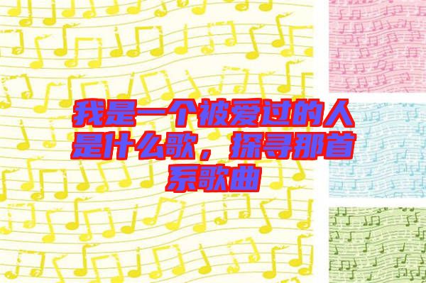 我是一個被愛過的人是什么歌，探尋那首系歌曲