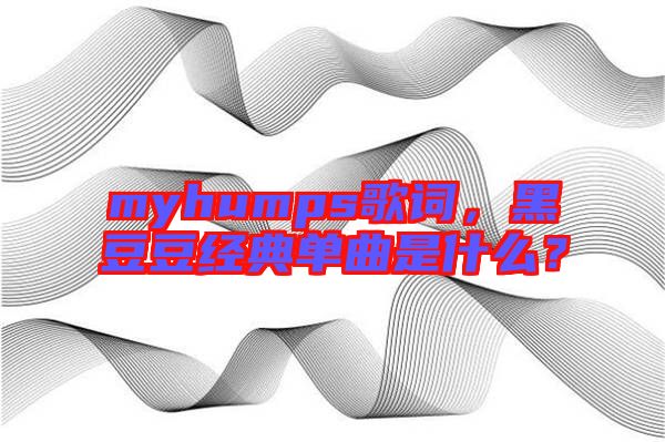 myhumps歌詞，黑豆豆經典單曲是什么？