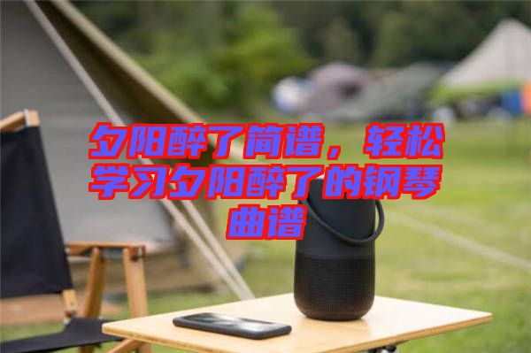 夕陽醉了簡譜，輕松學習夕陽醉了的鋼琴曲譜