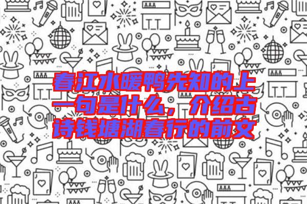 春江水暖鴨先知的上一句是什么，介紹古詩錢塘湖春行的前文