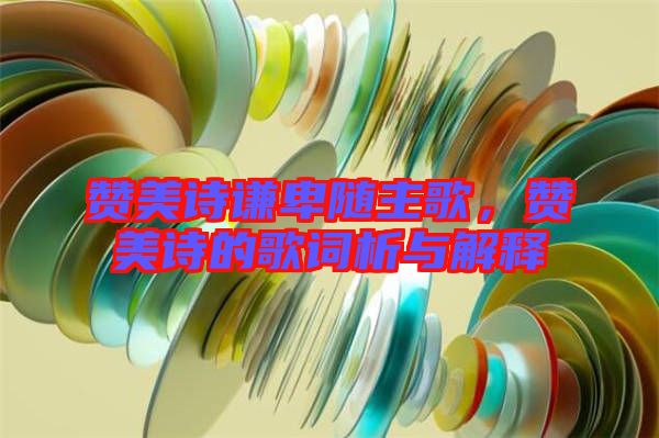 贊美詩謙卑隨主歌，贊美詩的歌詞析與解釋