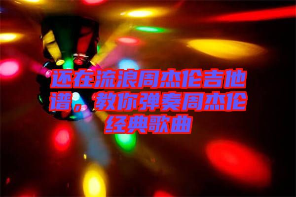 還在流浪周杰倫吉他譜，教你彈奏周杰倫經典歌曲