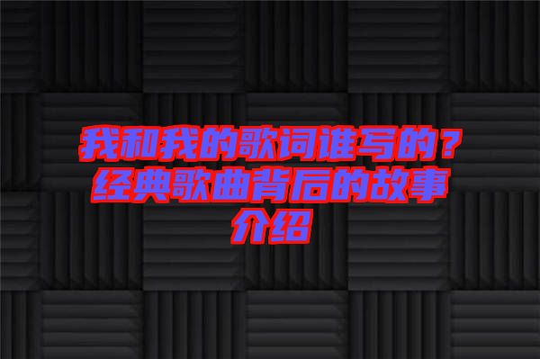 我和我的歌詞誰寫的？經典歌曲背后的故事介紹