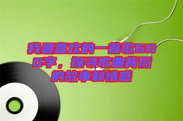 我最喜歡的一首歌600字，探尋歌曲背后的故事和情感