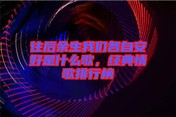 往后余生我們各自安好是什么歌，經典情歌排行榜