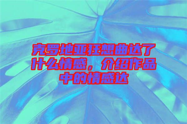 克羅地亞狂想曲達(dá)了什么情感，介紹作品中的情感達(dá)