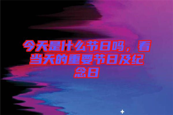 今天是什么節日嗎，看當天的重要節日及紀念日