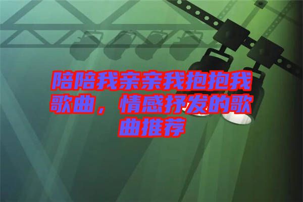 陪陪我親親我抱抱我歌曲，情感抒發(fā)的歌曲推薦