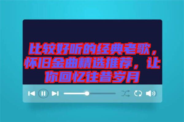 比較好聽的經典老歌，懷舊金曲精選推薦，讓你回憶往昔歲月
