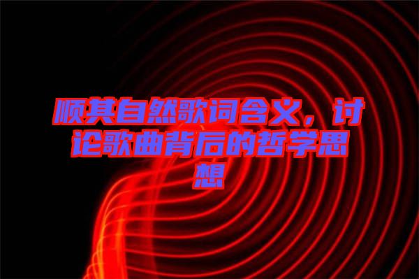 順其自然歌詞含義，討論歌曲背后的哲學思想