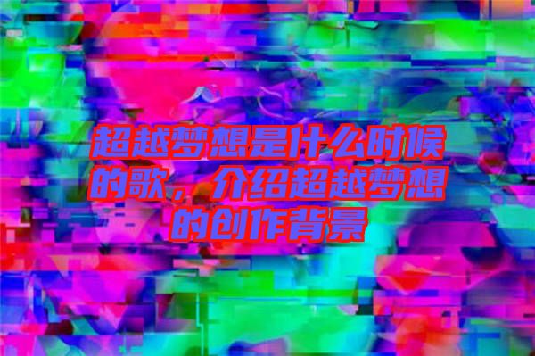 超越夢想是什么時候的歌，介紹超越夢想的創作背景