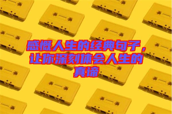 感慨人生的經(jīng)典句子，讓你深刻體會人生的真諦