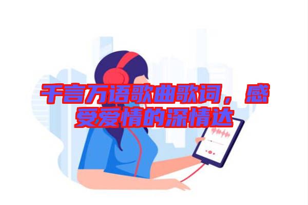 千言萬語歌曲歌詞，感受愛情的深情達