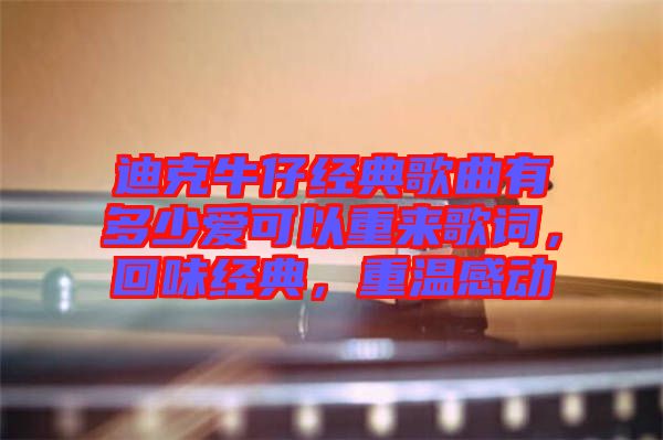 迪克牛仔經典歌曲有多少愛可以重來歌詞，回味經典，重溫感動