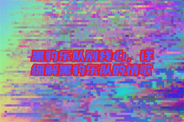 黑豹樂隊(duì)別我心，詳細(xì)解黑豹樂隊(duì)的情歌