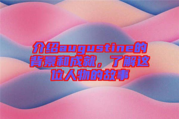 介紹augustine的背景和成就，了解這位人物的故事
