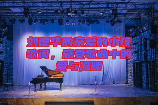 劉德華的親愛的小孩歌詞，感受歌曲中的愛與溫暖