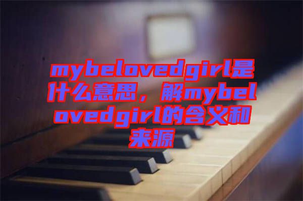 mybelovedgirl是什么意思，解mybelovedgirl的含義和來源