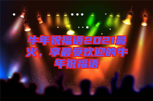 牛年祝福語2021最火，享最受歡迎的牛年祝福語