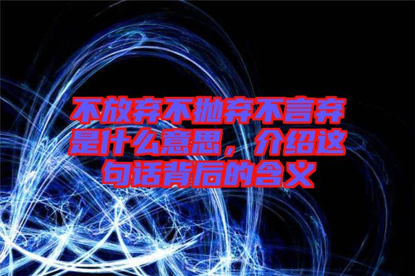 不放棄不拋棄不言棄是什么意思，介紹這句話背后的含義