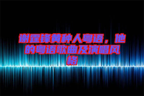 謝霆鋒黃種人粵語，他的粵語歌曲及演唱風格