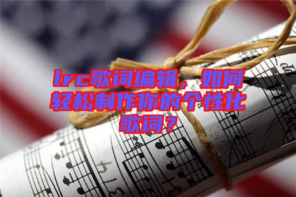 lrc歌詞編輯，如何輕松制作你的個(gè)性化歌詞？