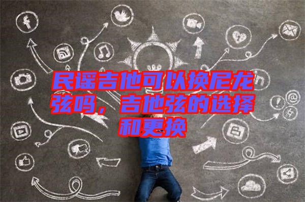 民謠吉他可以換尼龍弦嗎，吉他弦的選擇和更換