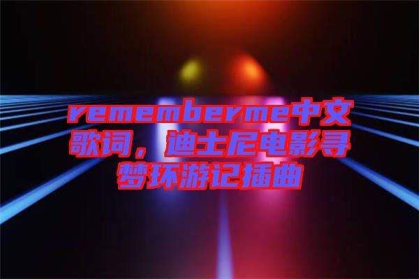 rememberme中文歌詞，迪士尼電影尋夢環(huán)游記插曲