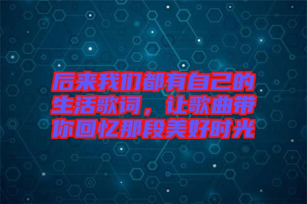 后來我們都有自己的生活歌詞，讓歌曲帶你回憶那段美好時光