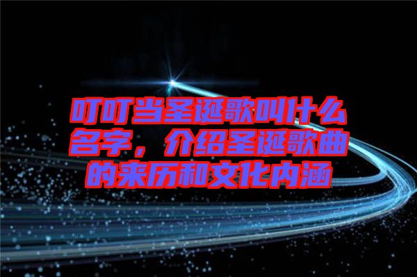 叮叮當圣誕歌叫什么名字，介紹圣誕歌曲的來歷和文化內涵