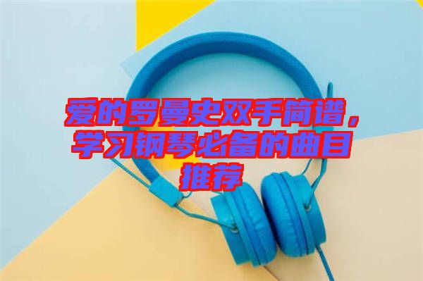 愛的羅曼史雙手簡譜，學習鋼琴必備的曲目推薦