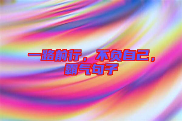 一路前行，不負自己，霸氣句子