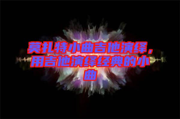 莫扎特小曲吉他演繹，用吉他演繹經典的小曲