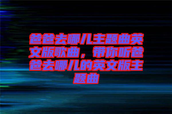 爸爸去哪兒主題曲英文版歌曲，帶你聽爸爸去哪兒的英文版主題曲