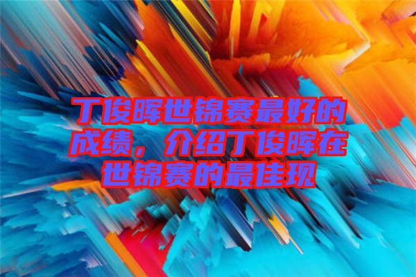 丁俊暉世錦賽最好的成績，介紹丁俊暉在世錦賽的最佳現