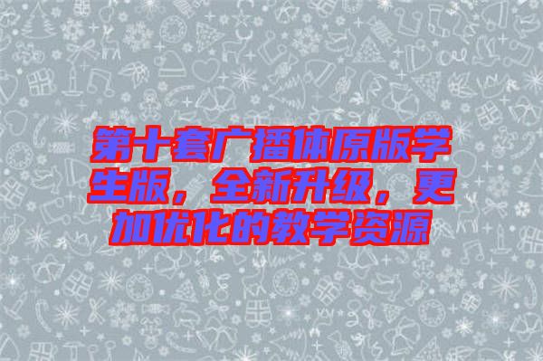 第十套廣播體原版學(xué)生版，全新升級，更加優(yōu)化的教學(xué)資源