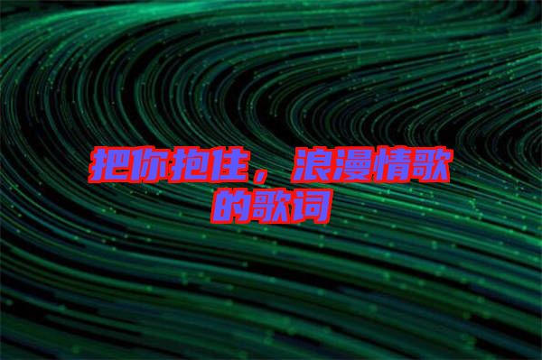 把你抱住，浪漫情歌的歌詞