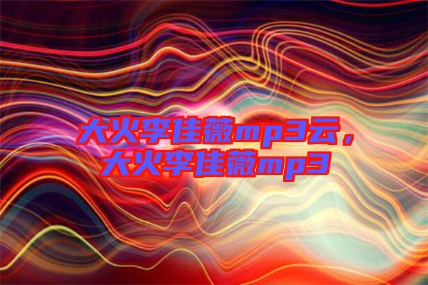 大火李佳薇mp3云，大火李佳薇mp3