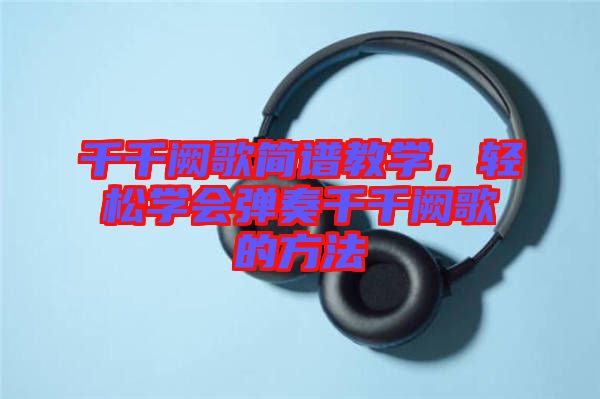 千千闕歌簡譜教學，輕松學會彈奏千千闕歌的方法