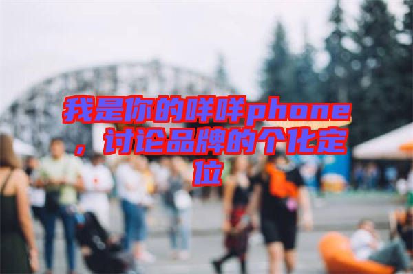我是你的咩咩phone，討論品牌的個(gè)化定位