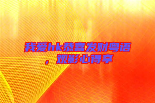 我愛hk恭喜發財粵語，觀影心得享