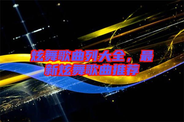 炫舞歌曲列大全，最新炫舞歌曲推薦