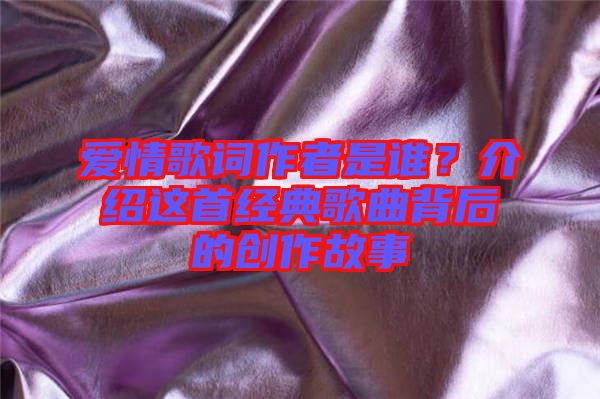 愛情歌詞作者是誰？介紹這首經典歌曲背后的創作故事