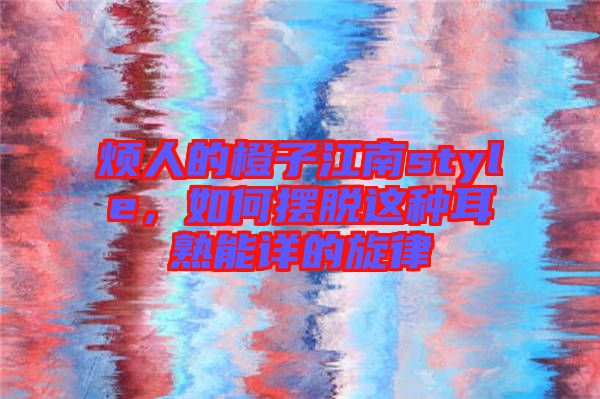 煩人的橙子江南style，如何擺脫這種耳熟能詳的旋律