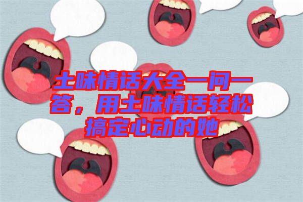 土味情話大全一問一答，用土味情話輕松搞定心動的她