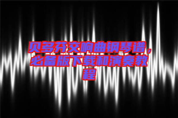 貝多芬交響曲鋼琴譜，必備版下載和演奏教程
