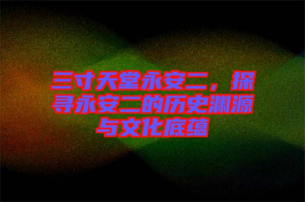 三寸天堂永安二，探尋永安二的歷史淵源與文化底蘊