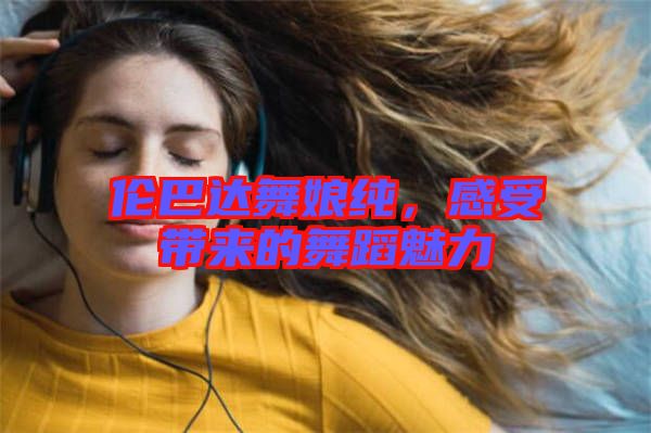 倫巴達舞娘純，感受帶來的舞蹈魅力